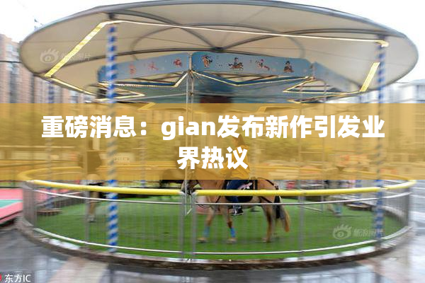 重磅消息：gian发布新作引发业界热议
