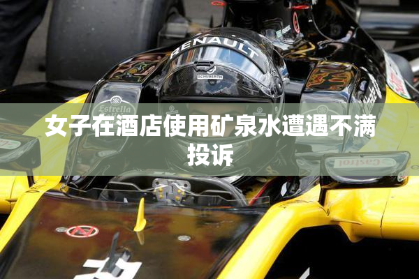 女子在酒店使用矿泉水遭遇不满投诉