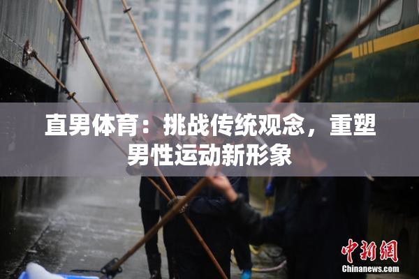 直男体育：挑战传统观念，重塑男性运动新形象