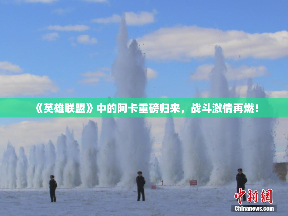 《英雄联盟》中的阿卡重磅归来，战斗激情再燃！