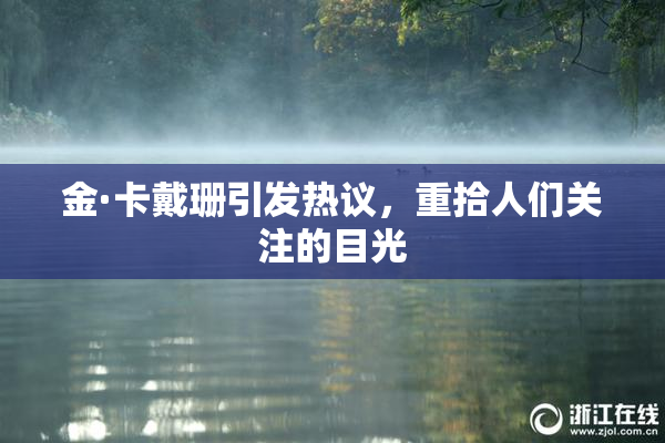 金·卡戴珊引发热议，重拾人们关注的目光