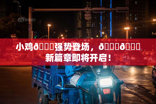 小鸡🐔强势登场，🍑🔞新篇章即将开启！