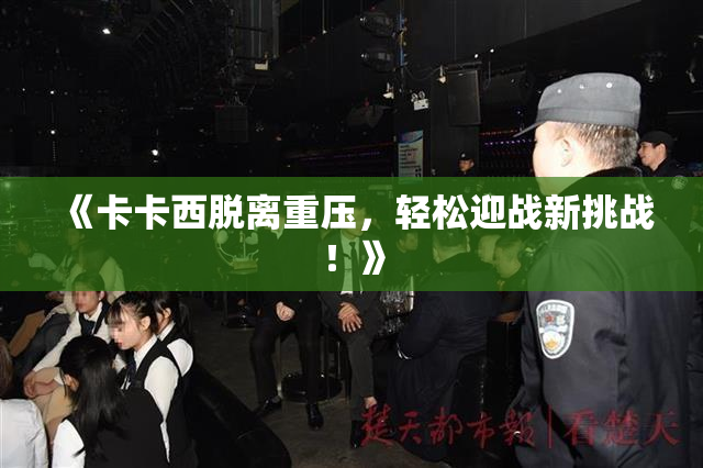 《卡卡西脱离重压，轻松迎战新挑战！》