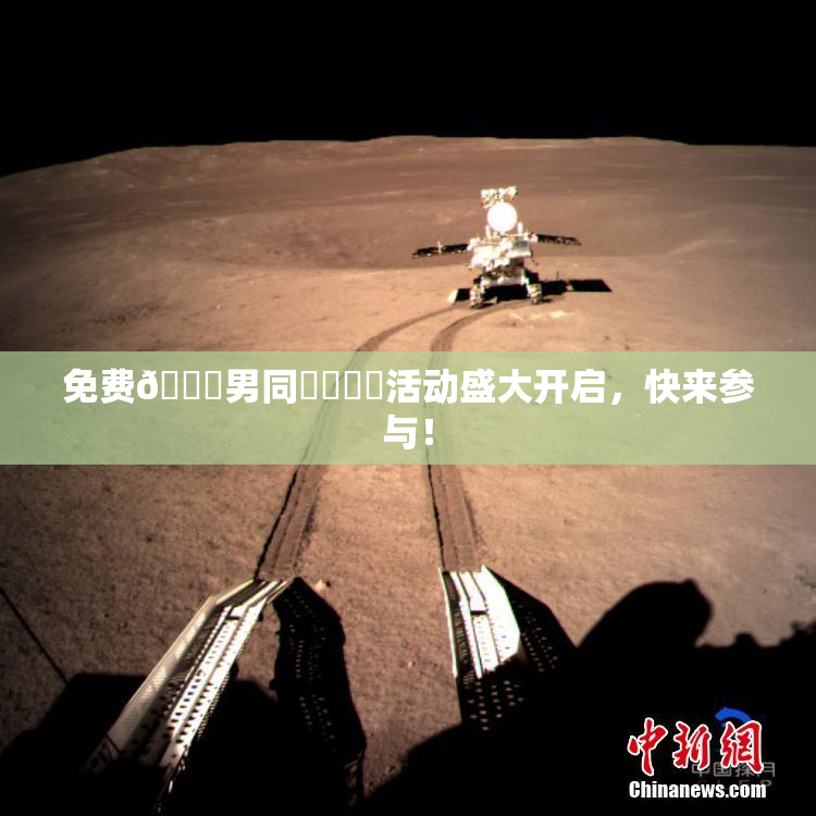 免费🔞男同❌‌❌‌活动盛大开启，快来参与！