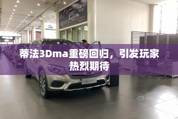 蒂法3Dma重磅回归，引发玩家热烈期待