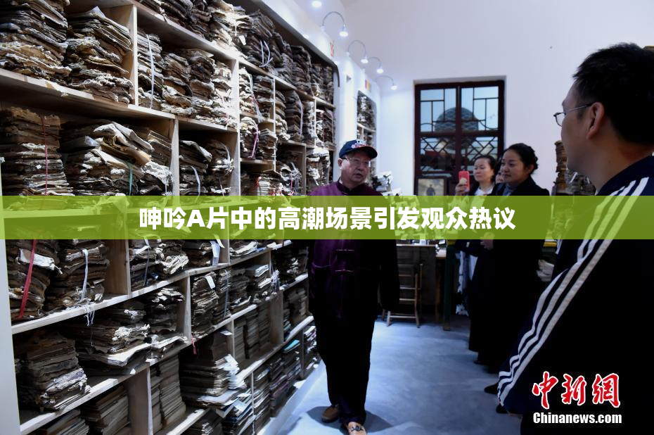 呻吟A片中的高潮场景引发观众热议