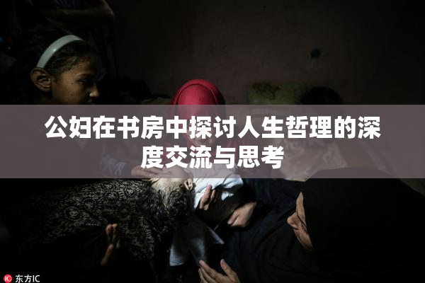 公妇在书房中探讨人生哲理的深度交流与思考