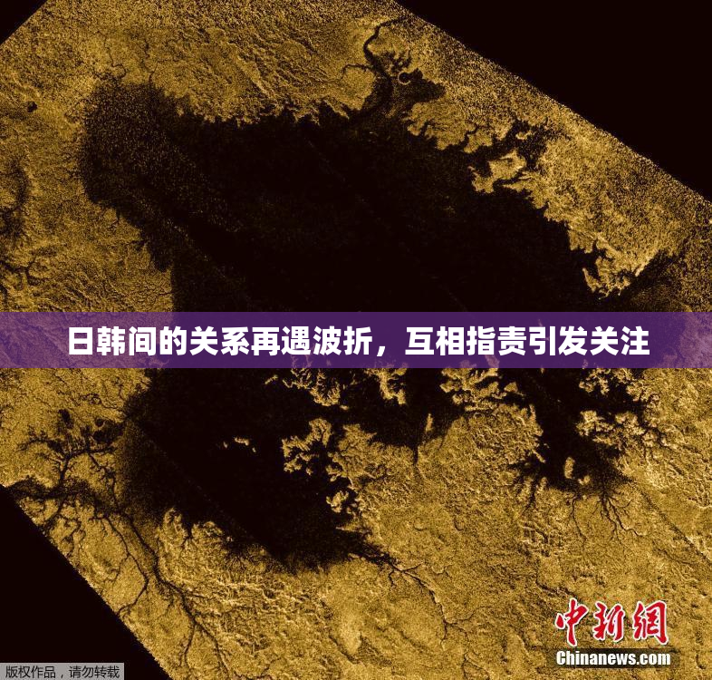 日韩间的关系再遇波折，互相指责引发关注