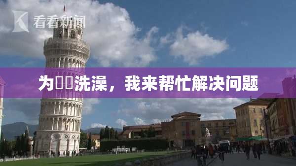 为妺妺洗澡，我来帮忙解决问题