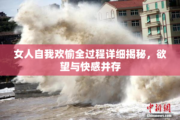 女人自我欢愉全过程详细揭秘，欲望与快感并存