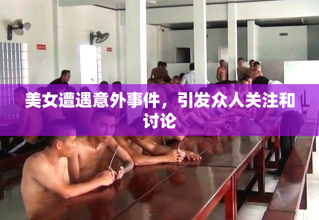 美女遭遇意外事件，引发众人关注和讨论