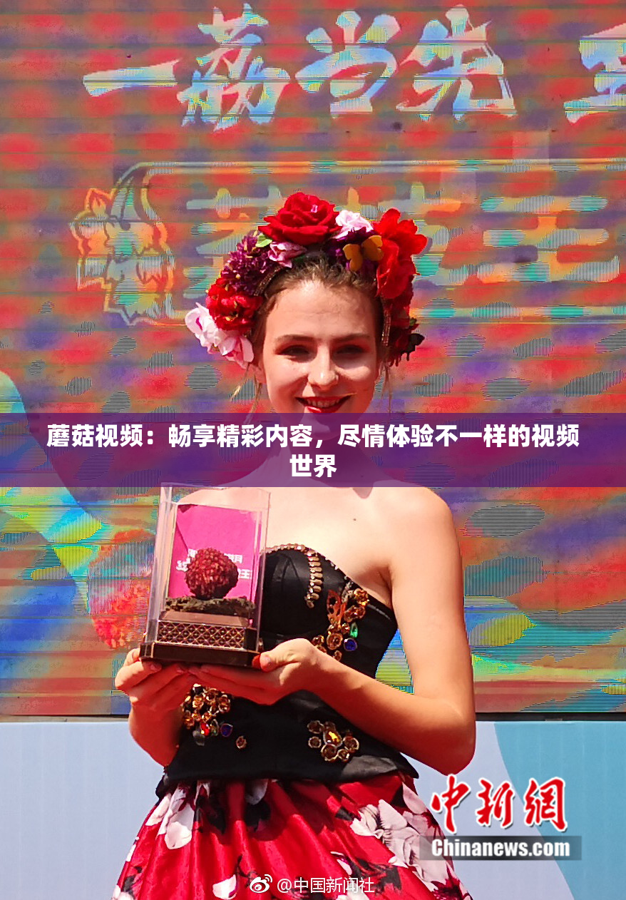 蘑菇视频：畅享精彩内容，尽情体验不一样的视频世界