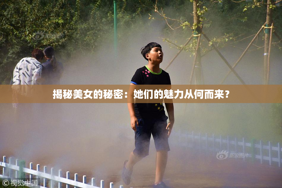 揭秘美女的秘密：她们的魅力从何而来？