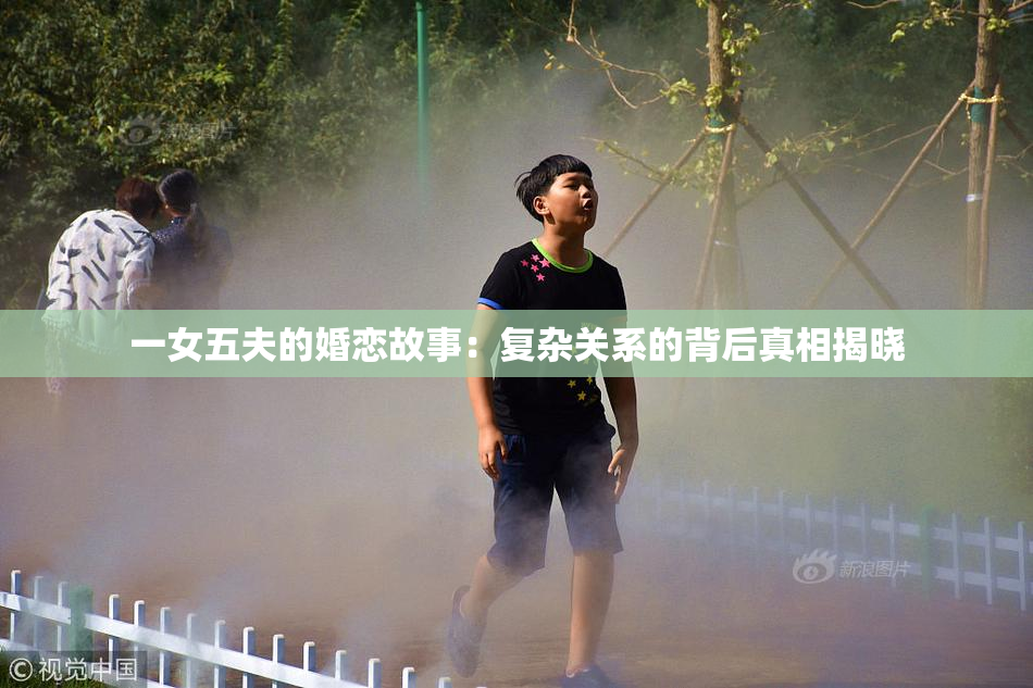 一女五夫的婚恋故事：复杂关系的背后真相揭晓