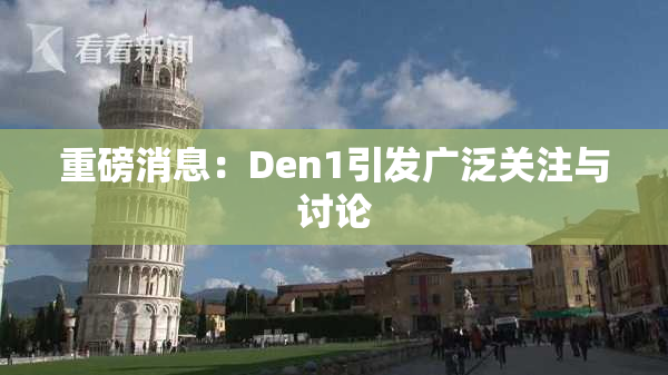 重磅消息：Den1引发广泛关注与讨论