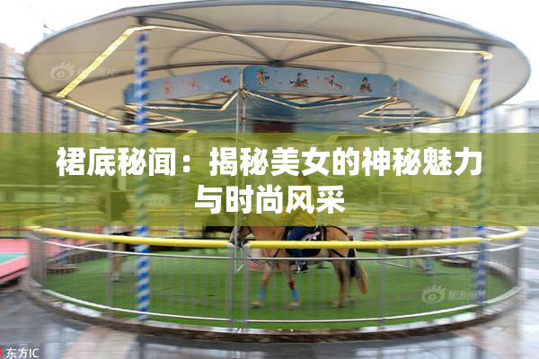 裙底秘闻：揭秘美女的神秘魅力与时尚风采