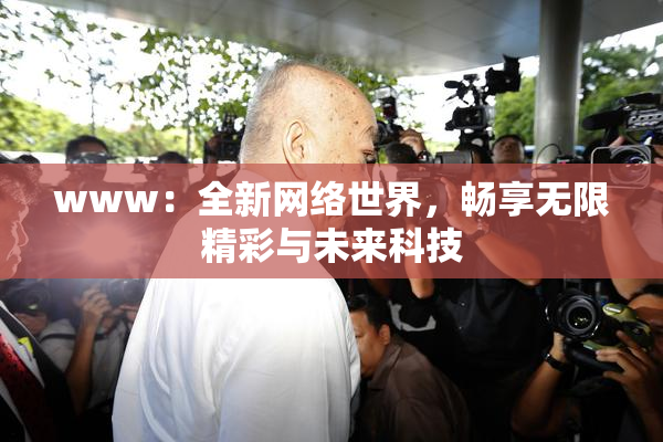 www：全新网络世界，畅享无限精彩与未来科技