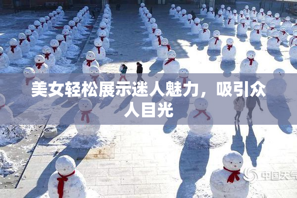 美女轻松展示迷人魅力，吸引众人目光