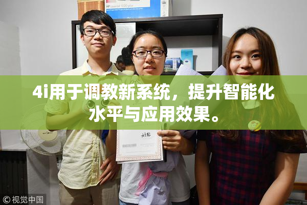 4i用于调教新系统，提升智能化水平与应用效果。
