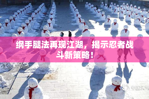 纲手腿法再现江湖，揭示忍者战斗新策略！