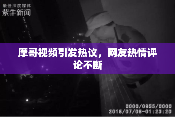 摩哥视频引发热议，网友热情评论不断