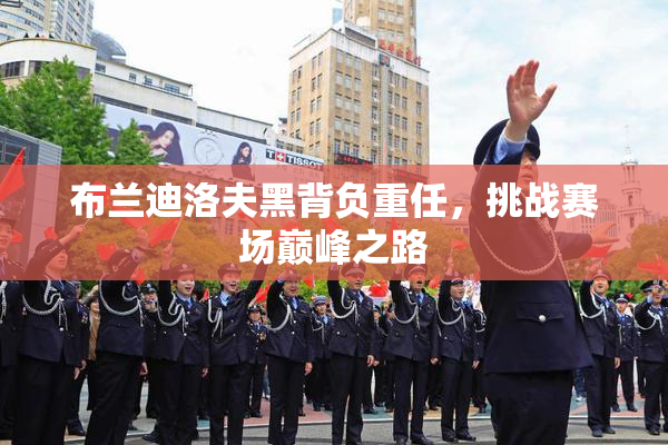 布兰迪洛夫黑背负重任，挑战赛场巅峰之路