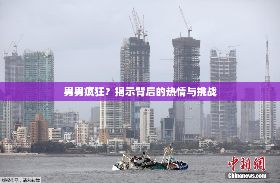 男男疯狂？揭示背后的热情与挑战