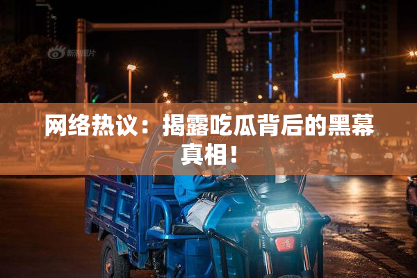 网络热议：揭露吃瓜背后的黑幕真相！