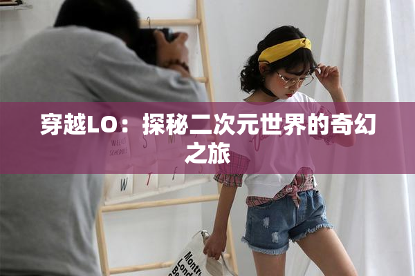 穿越LO：探秘二次元世界的奇幻之旅