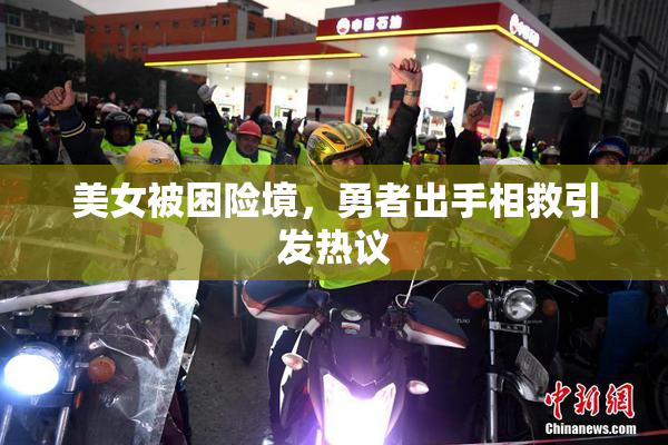 美女被困险境，勇者出手相救引发热议