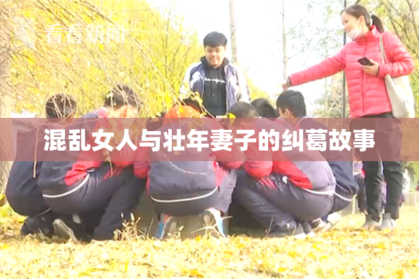 混乱女人与壮年妻子的纠葛故事