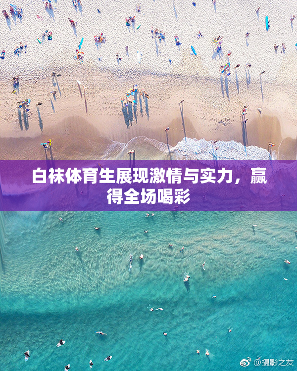 白袜体育生展现激情与实力，赢得全场喝彩