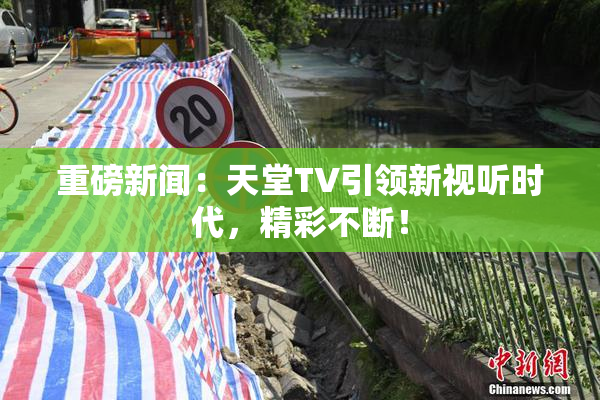 重磅新闻：天堂TV引领新视听时代，精彩不断！
