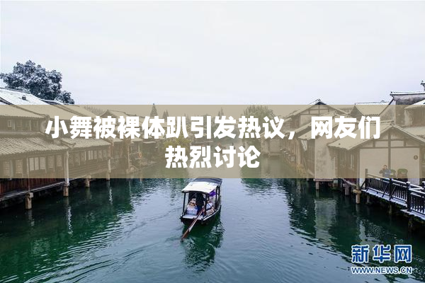 小舞被裸体趴引发热议，网友们热烈讨论