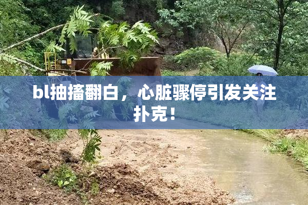 bl抽搐翻白，心脏骤停引发关注扑克！
