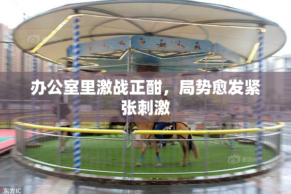 办公室里激战正酣，局势愈发紧张刺激