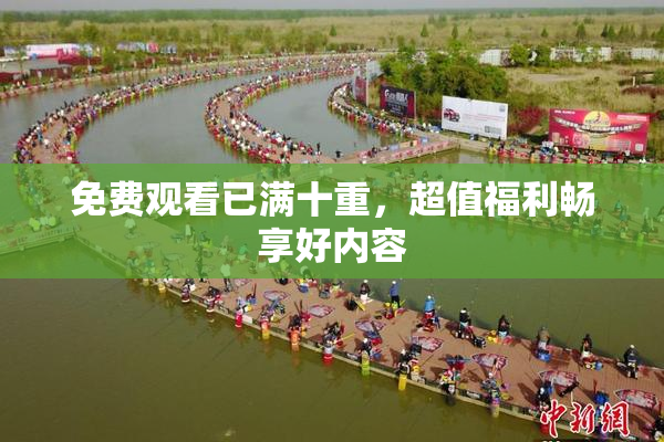 免费观看已满十重，超值福利畅享好内容