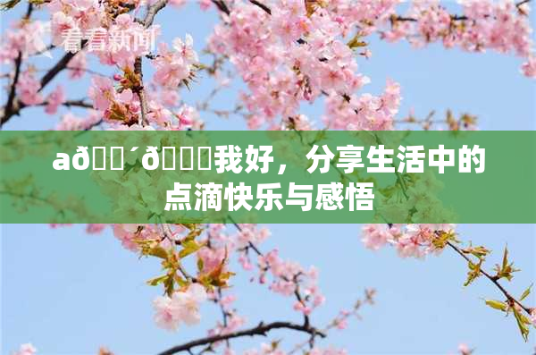 a🔴🍑我好，分享生活中的点滴快乐与感悟
