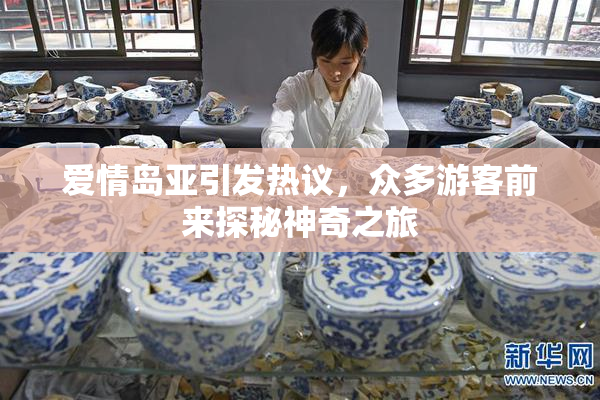 爱情岛亚引发热议，众多游客前来探秘神奇之旅