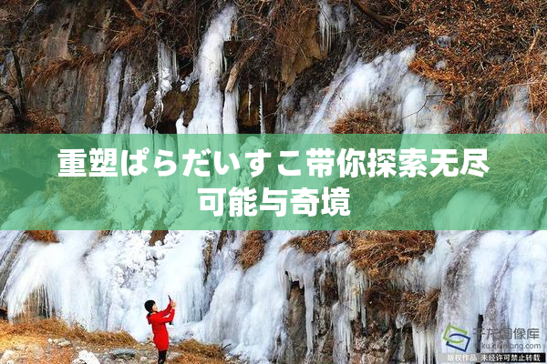 重塑ぱらだいすこ带你探索无尽可能与奇境