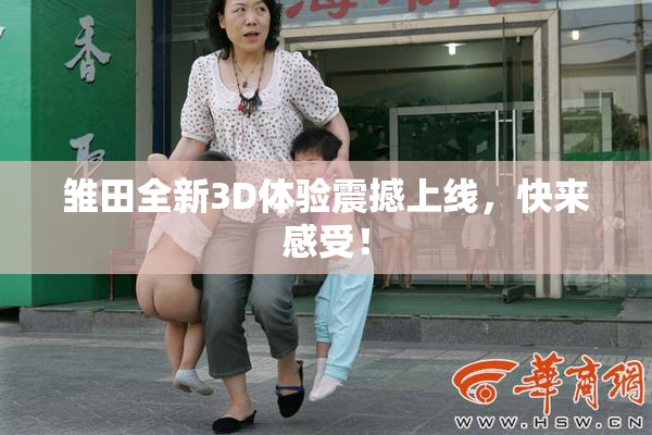 雏田全新3D体验震撼上线，快来感受！