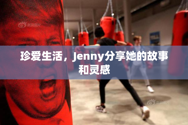 珍爱生活，Jenny分享她的故事和灵感