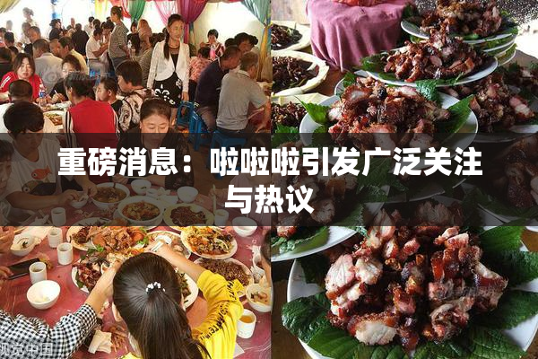 重磅消息：啦啦啦引发广泛关注与热议