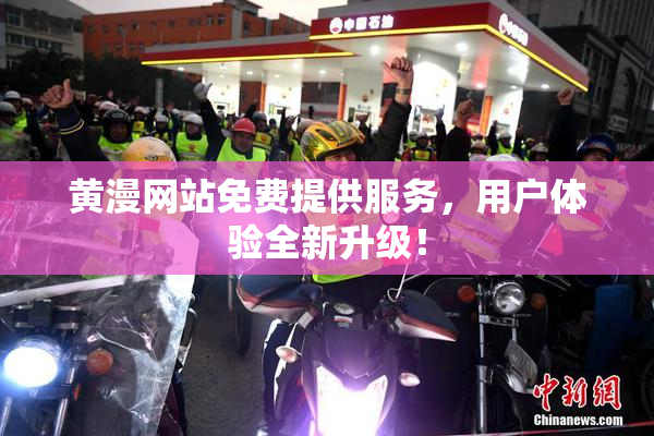 黄漫网站免费提供服务，用户体验全新升级！