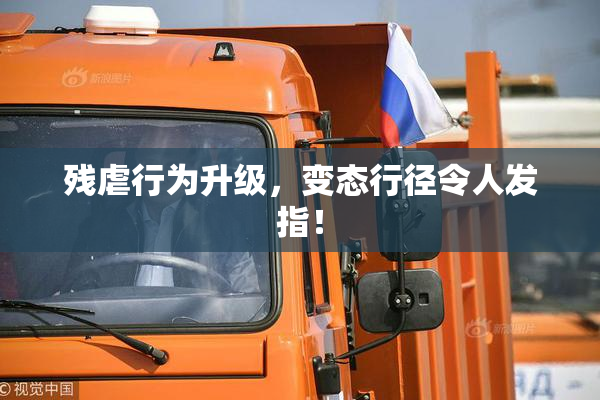 残虐行为升级，变态行径令人发指！