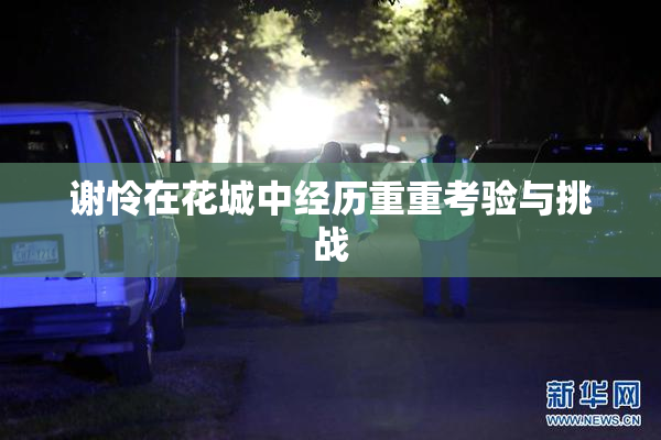 谢怜在花城中经历重重考验与挑战