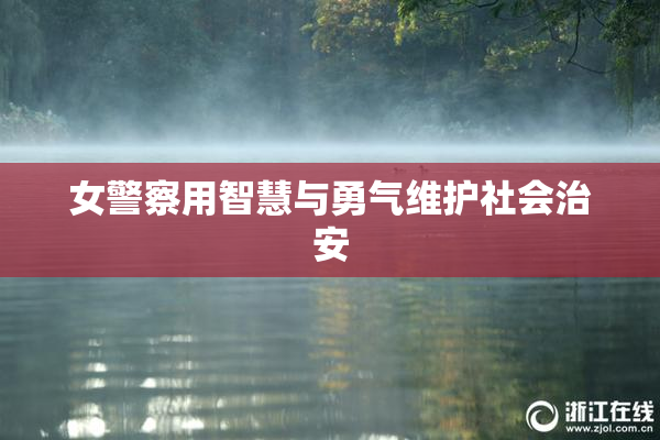 女警察用智慧与勇气维护社会治安