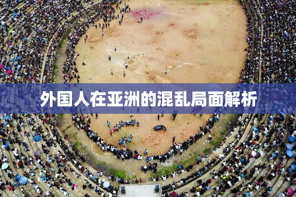 外国人在亚洲的混乱局面解析