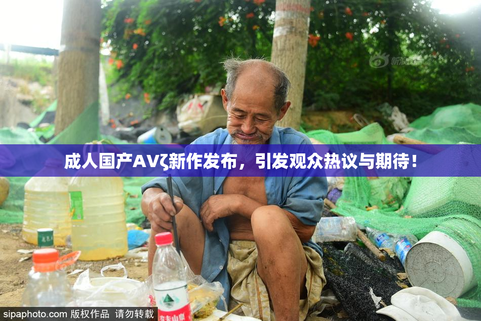 成人国产AVζ新作发布，引发观众热议与期待！