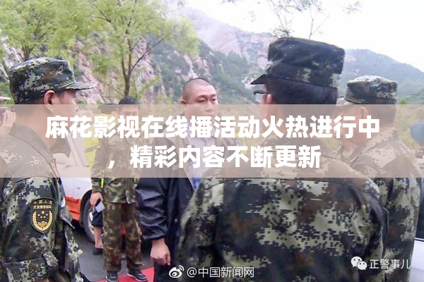 麻花影视在线播活动火热进行中，精彩内容不断更新